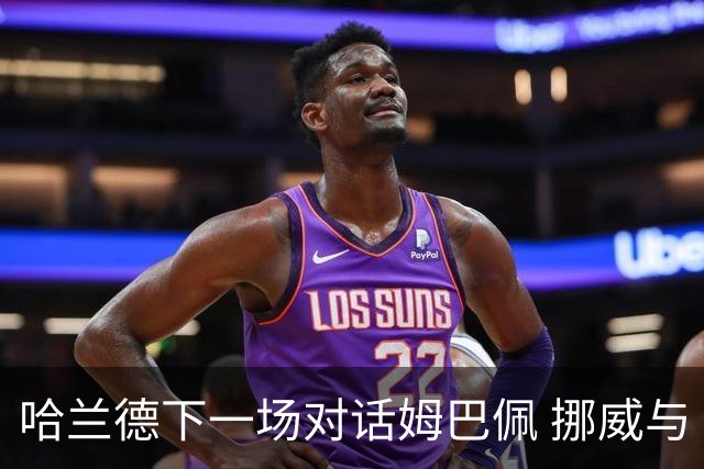 哈兰德下一场对话姆巴佩 挪威与“高卢雄鸡”争小组头名
